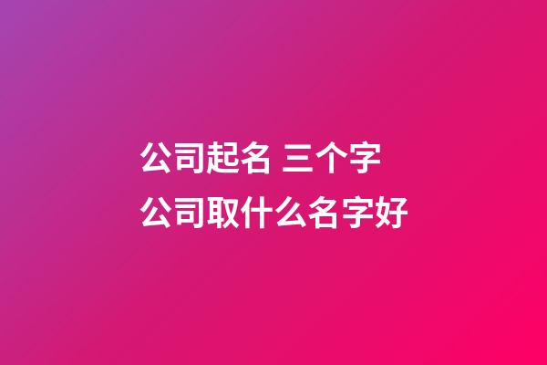 公司起名 三个字公司取什么名字好-第1张-公司起名-玄机派